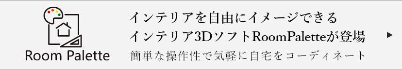 インテリアを自由にイメージできるインテリア3DソフトRoomPaletteが登場。簡単な操作性で気軽に自宅をコーディネート